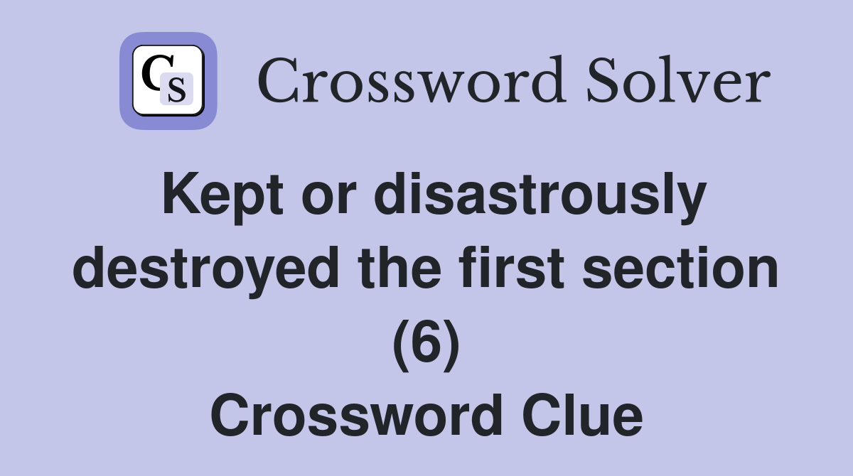 Kept or disastrously destroyed the first section (6) Crossword Clue